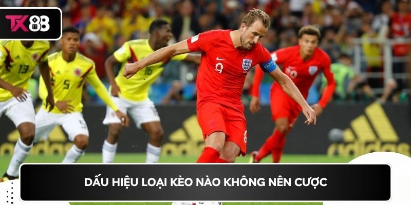 Dấu hiệu loại kèo nào không nên cược