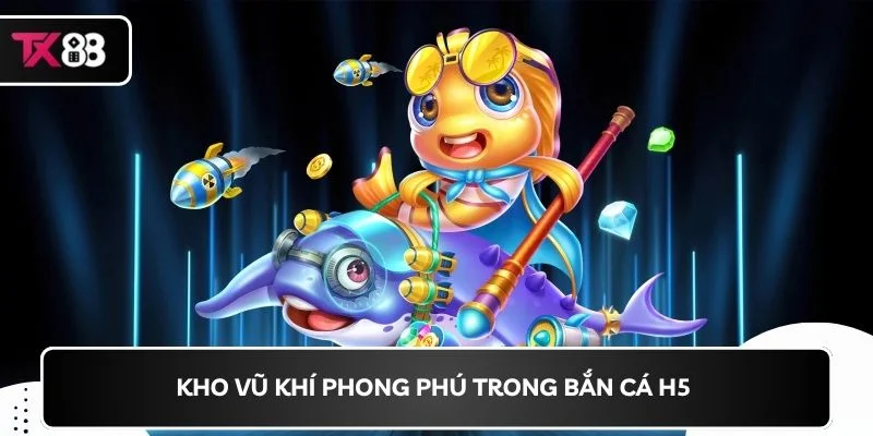 Kho vũ khí phong phú trong bắn cá H5 
